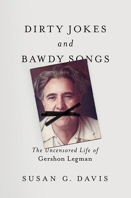 Dirty Jokes and Bawdy Songs: The Uncensored Life of Gershon Legman - Davis, Susan
