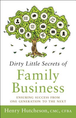 Dirty Little Secrets of Family Business (3rd Edition): Ensuring Success from One Generation to the Next - Hutcheson, Henry