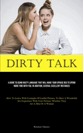 Dirty Talk: A Guide To Using Nasty Language That Will Make Your Spouse Beg To Spend More Time With You. In Addition, Several Excellent Instances (How To Learn, With Examples Of Lustful Phrases, To Have A Wonderful Sex Experience With Your Partner...