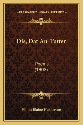 Dis, Dat An' Tutter: Poems (1908) - Henderson, Elliot Blaine