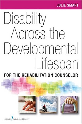 Disability Across the Developmental Life Span: For the Rehabilitation Counselor - Smart, Julie, Ph.D.