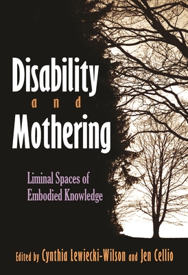 Disability and Mothering: Liminal Spaces of Embodied Knowledge - Lewiecki-Wilson, Cynthia (Editor), and Cellio-Miller, Jen (Editor)