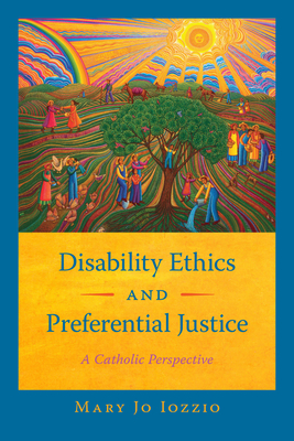 Disability Ethics and Preferential Justice: A Catholic Perspective - Iozzio, Mary Jo