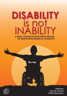 Disability is not Inability: A Quest for Inclusion and Participation of People with Disability in Society - Amanze, James Nathaniel (Editor), and Nkhoma, Jonathan S (Editor)