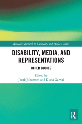 Disability, Media, and Representations: Other Bodies - Johanssen, Jacob (Editor), and Garrisi, Diana (Editor)