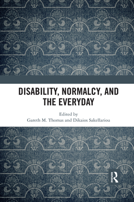 Disability, Normalcy, and the Everyday - Thomas, Gareth M. (Editor), and Sakellariou, Dikaios (Editor)