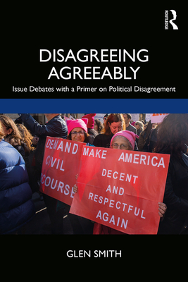 Disagreeing Agreeably: Issue Debates with a Primer on Political Disagreement - Smith, Glen