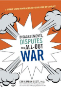Disagreements, Disputes, and All-Out War: Three Simple Steps for Dealing with Any Kind of Conflict