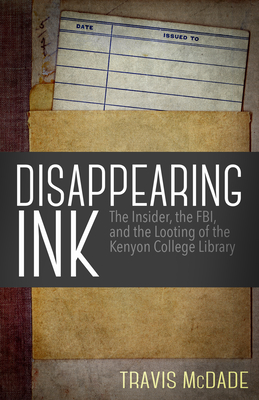 Disappearing Ink: The Insider, the Fbi, and the Looting of the Kenyon College Library - McDade, Travis