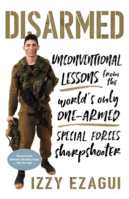 Disarmed: Unconventional Lessons from the World's Only One-Armed Special Forces Sharpshooter - Ezagui, Izzy