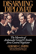 Disarming Diplomat: The Memoirs of Ambassador Gerard C. Smith, Arms Control Negotiator