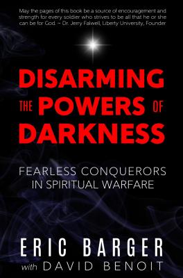 Disarming the Powers of Darkness: Fearless Conquerors in Spiritual War - Barger, Eric, and Benoit, David
