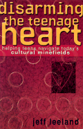 Disarming the Teenage Heart: Helping Teens Navigate Today's Cultural Minefields