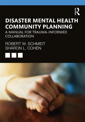 Disaster Mental Health Community Planning: A Manual for Trauma-Informed Collaboration - Schmidt, Robert W., and Cohen, Sharon L.