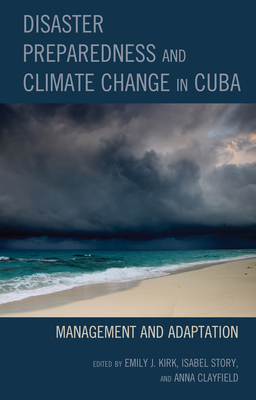 Disaster Preparedness and Climate Change in Cuba: Management and Adaptation - Kirk, Emily J (Contributions by), and Story, Isabel (Contributions by), and Clayfield, Anna (Contributions by)