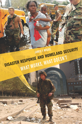 Disaster Response and Homeland Security: What Works, What Doesn't - Miskel, James F