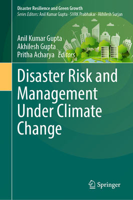 Disaster Risk and Management Under Climate Change - Gupta, Anil Kumar (Editor), and Gupta, Akhilesh (Editor), and Acharya, Pritha (Editor)