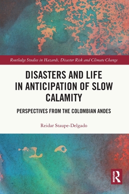 Disasters and Life in Anticipation of Slow Calamity: Perspectives from the Colombian Andes - Staupe-Delgado, Reidar