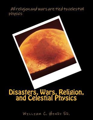 Disasters, Wars, Religion, and Celestial Physics - Henry, William C, Sr.