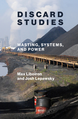 Discard Studies: Wasting, Systems, and Power - Liboiron, Max, and Lepawsky, Josh