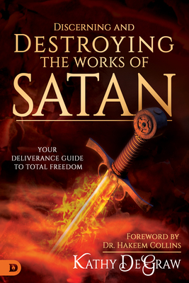 Discerning and Destroying the Works of Satan: Your Deliverance Guide to Total Freedom - Degraw, Kathy, and Collins, Hakeem (Foreword by)