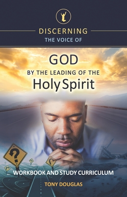 Discerning the Voice of God by the Leading of the Holy Spirit: Workbook and Study Curriculum - Douglas, Tony