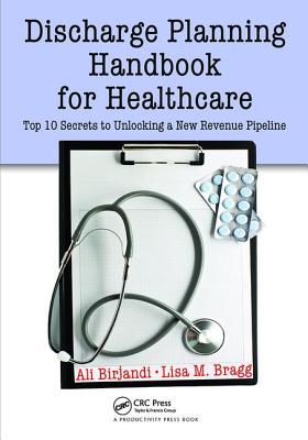 Discharge Planning Handbook for Healthcare: Top 10 Secrets to Unlocking a New Revenue Pipeline - Birjandi, Ali, and Bragg, Lisa M.