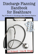 Discharge Planning Handbook for Healthcare: Top 10 Secrets to Unlocking a New Revenue Pipeline