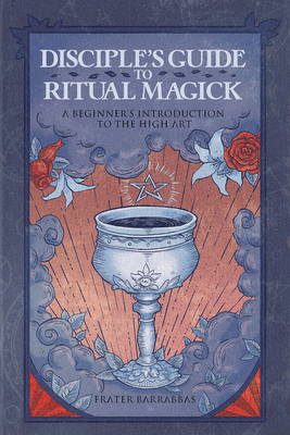 Disciple's Guide to Ritual Magick: A Beginner's Introduction to the High Art - Barrabbas, Frater