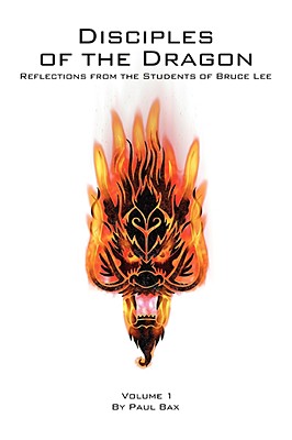 Disciples of the Dragon: Reflections from the Students of Bruce Lee - Bax, Paul