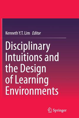 Disciplinary Intuitions and the Design of Learning Environments - Lim, Kenneth Y T (Editor)