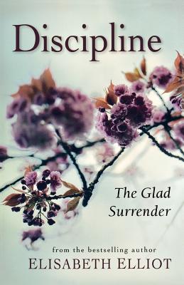 Discipline: The Glad Surrender - Elliot, Elisabeth