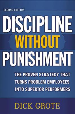 Discipline Without Punishment: The Proven Strategy That Turns Problem Employees into Superior Performers - Grote, Dick