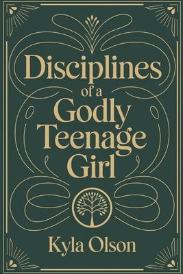 Disciplines of a Godly Teenage Girl - Olson, Kyla