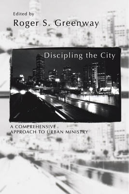 Discipling the City: A Comprehensive Approach to Urban Mission - Greenway, Roger S (Editor)
