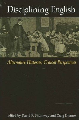 Disciplining English: Alternative Histories, Critical Perspectives - Shumway, David R (Editor), and Dionne, Craig (Editor)