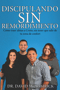 Discipulando Sin Remordimiento: C?mo traer otros a Cristo sin tener que salir de su zona de confort