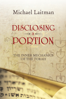 Disclosing a Portion: The Inner Mechanics of the Torah - Laitman, Michael, PhD