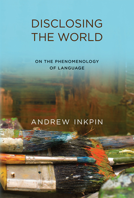 Disclosing the World: On the Phenomenology of Language - Inkpin, Andrew