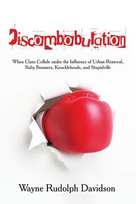 Discombobulation: When Clans Collide under the Influence of Urban Renewal, Baby Boomers, Knuckleheads, and Stupidville - Davidson, Wayne Rudolph