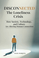 Disconnected: The Loneliness Crisis: How Society, Technology and Culture are Altering Human Connection