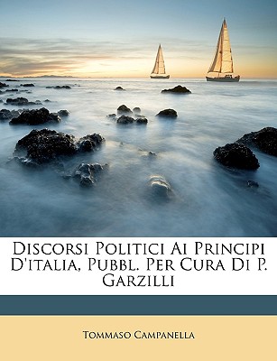 Discorsi Politici AI Principi D'Italia, Pubbl. Per Cura Di P. Garzilli - Campanella, Tommaso