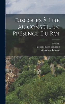 Discours  Lire Au Conseil, En Prsence Du Roi - Bonnaud, Jacques Julien, and Lenfant, Alexandre, and (abb), Proyart