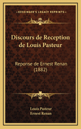 Discours de Reception de Louis Pasteur: Reponse de Ernest Renan (1882)