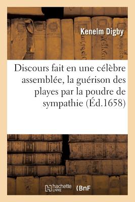 Discours Fait En Une C?l?bre Assembl?e, La Gu?rison Des Playes Par La Poudre de Sympathie - Digby, Kenelm