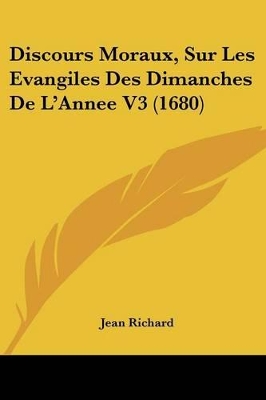 Discours Moraux, Sur Les Evangiles Des Dimanches De L'Annee V3 (1680) - Richard, Jean