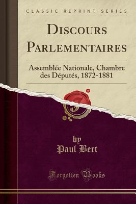 Discours Parlementaires: Assemblee Nationale, Chambre Des Deputes, 1872-1881 (Classic Reprint) - Bert, Paul