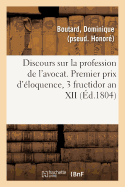 Discours Sur La Profession de l'Avocat: Premier Prix d'?loquence, Universit? de Jurisprudence, 3 Fructidor an XII