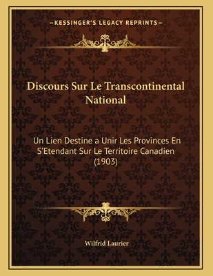 Discours Sur Le Transcontinental National: Un Lien Destine a Unir Les Provinces En S'Etendant Sur Le Territoire Canadien (1903) - Laurier, Wilfrid