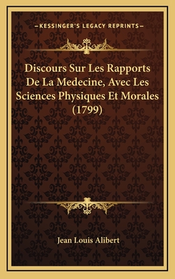 Discours Sur Les Rapports de La Medecine, Avec Les Sciences Physiques Et Morales (1799) - Alibert, Jean Louis